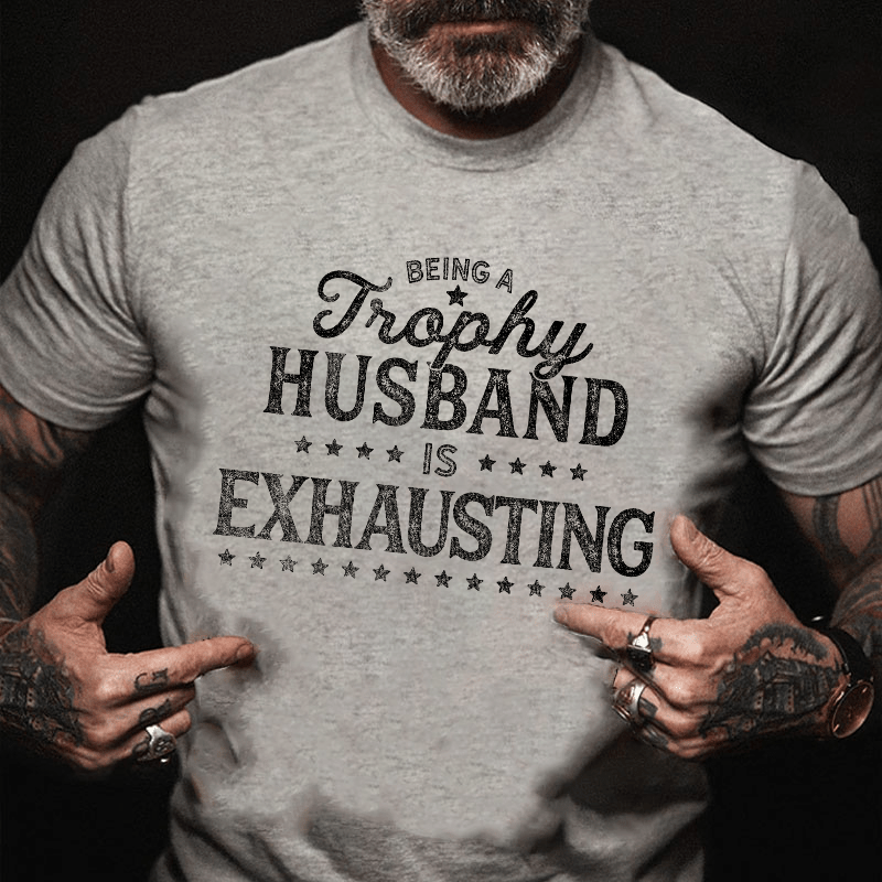Being A Trophy Husband is Exhausting Cotton T-shirt (Free Customization)