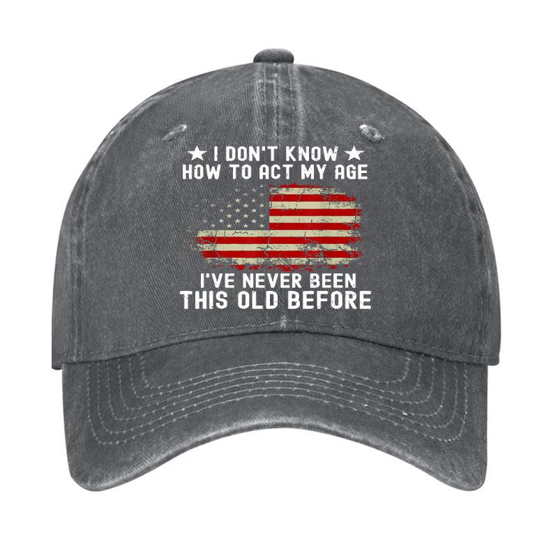 I Don't Know How To Act My Age I Have Never Been This Old Before Cap (Free Customization)