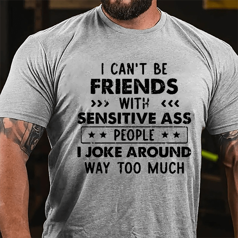 I Can't Be Friends With Sensitive Ass People I Joke Around Way Too Much Cotton T-shirt
