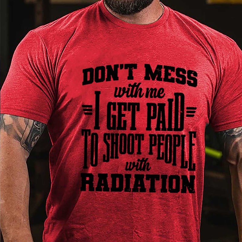 Don't Mess With Me I Get Paid To Shoot People With Radiation Cotton T-shirt
