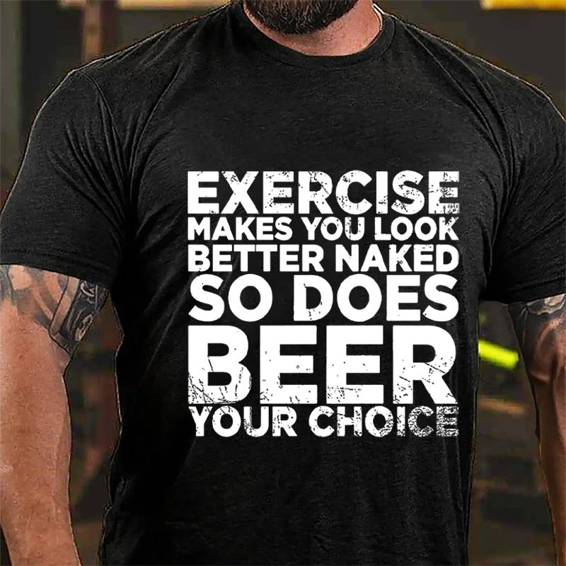 Exercise Makes You Look Better Naked So Does Beer Your Choice Cotton T-shirt