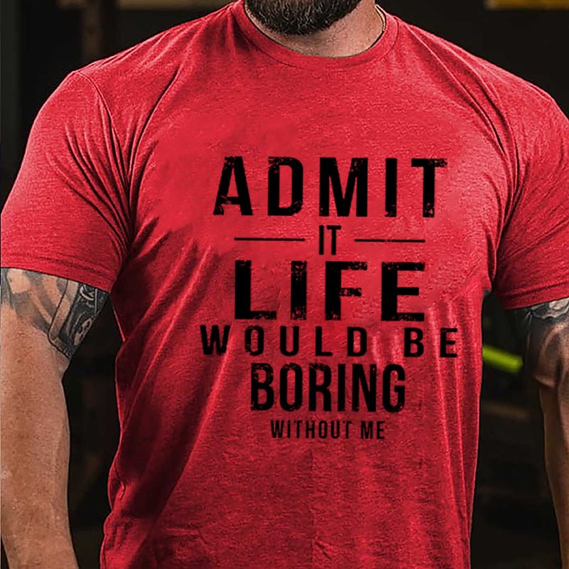 Admit It Life Would Be Boring Without Me Cotton T-shirt