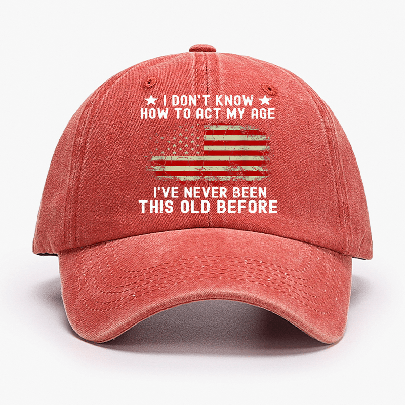I Don't Know How To Act My Age I Have Never Been This Old Before Cap (Free Customization)
