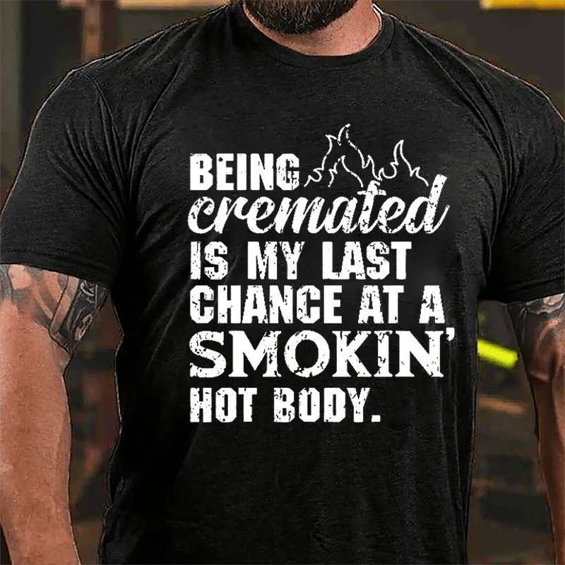 Being Cremated Is My Last Chance At A Smokin' Hot Body Cotton T-shirt