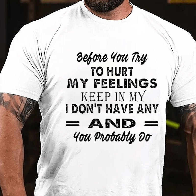 Before You Try To Hurt My Feelings Keep In Mind I Don't Have Any And You Probably Do Men's Cotton T-shirt