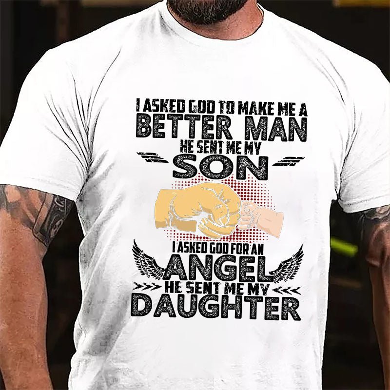 I Asked God To Make Me A Better Men He Sent Me My Son I Asked God For An Angel He Sent Me My Daughter Cotton T-shirt