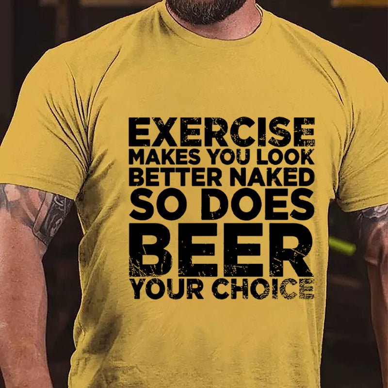 Exercise Makes You Look Better Naked So Does Beer Your Choice Cotton T-shirt