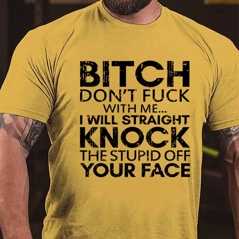 Bitch Don't Fuck With Me I Will Straight Knock The Stupid Off Your Face Cotton T-shirt
