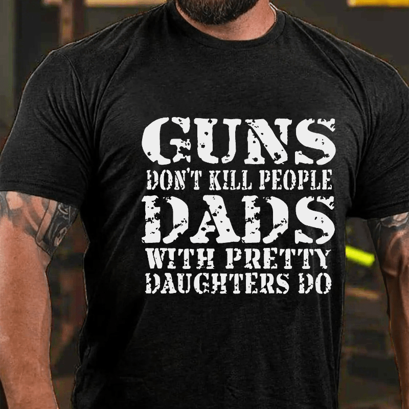 Guns Don't Kill People Dads With Pretty Daughters Do Funny Dad Cotton T-shirt