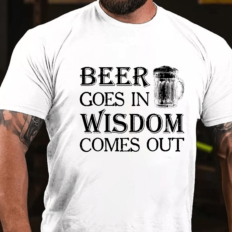 Beer Goes In Wisdom Come Out Cotton T-shirt (Free Customization)