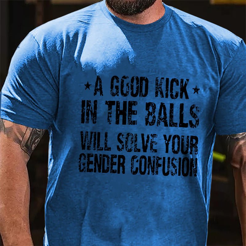 Maturelion A Good Kick In The Balls Will Solve Your Gender Confusion Unisex Cotton T-shirt (Free Customization)