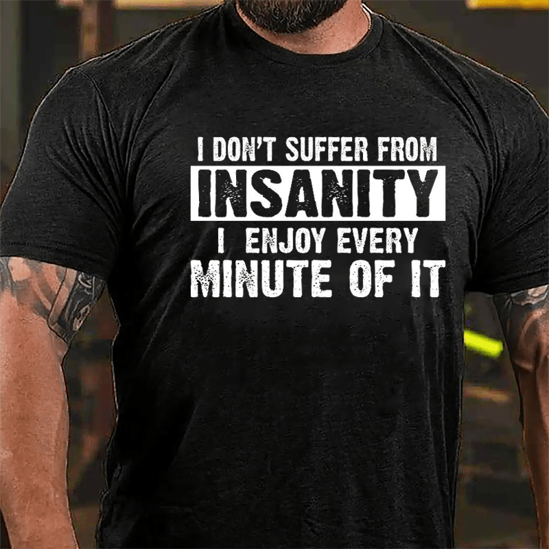 I Don't Suffer From Insanity I Enjoy Every Minute Of It Cotton T-shirt