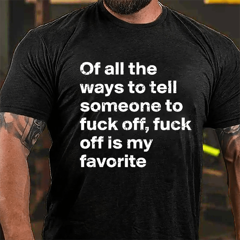 All Of The Ways To Tell Someone To Fuck Off Fuck Off Is My Favorite Cotton T-shirt