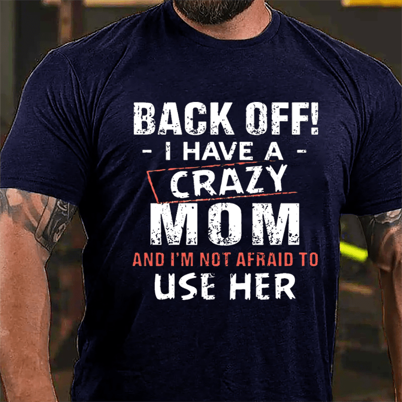Back Off I Have A Crazy Mom And I'm Not Afraid To Use Her Funny Cotton T-shirt
