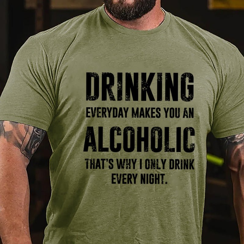 Drinking Everyday Makes You An Alcoholic That's Why I Only Drink Every Night Cotton T-shirt