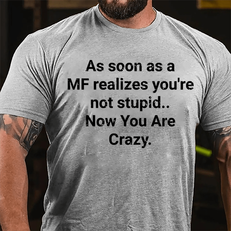 As Soon As A MF Realizes You're Not Stupid Now You Are Crazy Cotton T-shirt