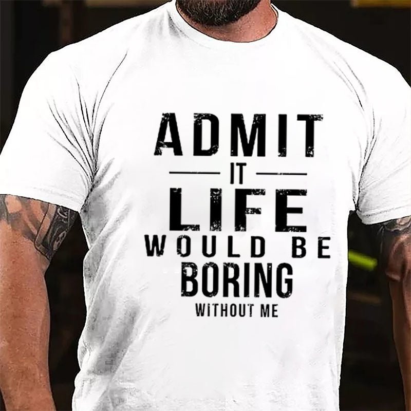 Admit It Life Would Be Boring Without Me Cotton T-shirt