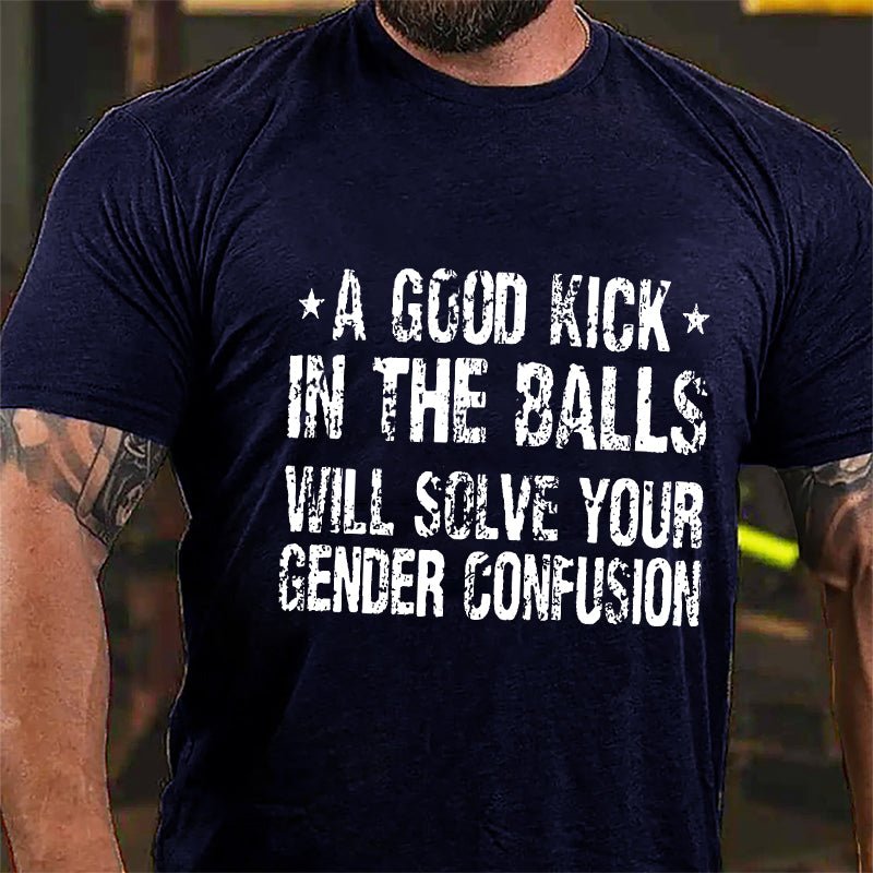 Maturelion A Good Kick In The Balls Will Solve Your Gender Confusion Unisex Cotton T-shirt (Free Customization)