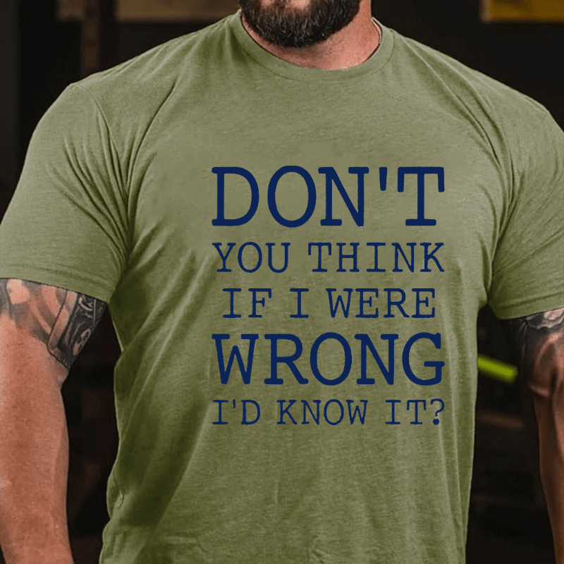 Don't You Think If I Were Wrong I'd Know It Cotton T-shirt
