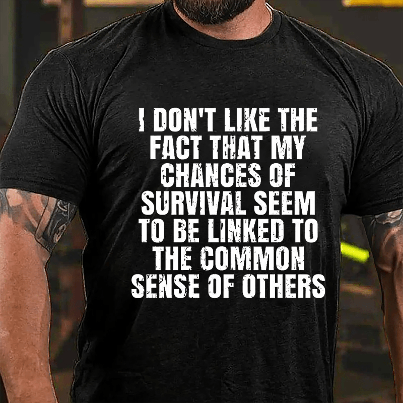 I Don't Like The Fact That My Chances Of Survival Seem To Be Linked To The Common Sense Of Others Cotton T-shirt