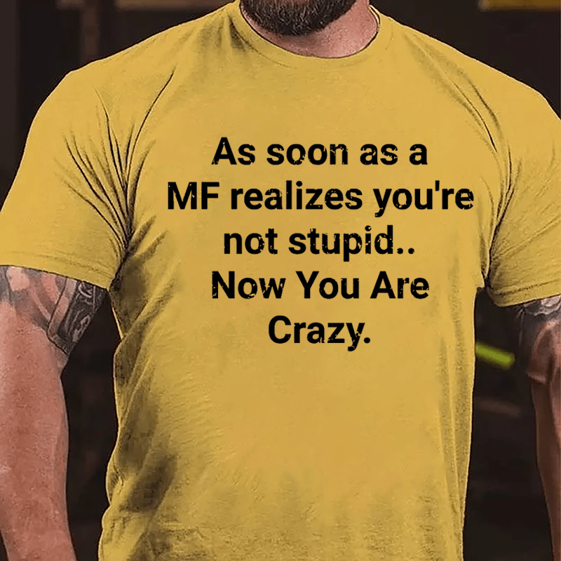 As Soon As A MF Realizes You're Not Stupid Now You Are Crazy Cotton T-shirt