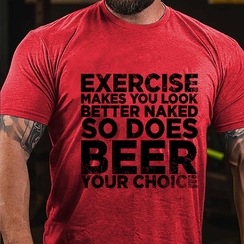 Exercise Makes You Look Better Naked So Does Beer Your Choice Cotton T-shirt