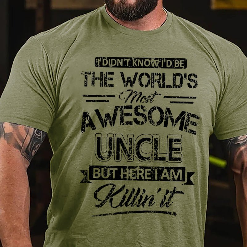 I Didn't Know I'd Be The World's Most Awesome Uncle But Here I'm Killin' It Funny Cotton T-shirt