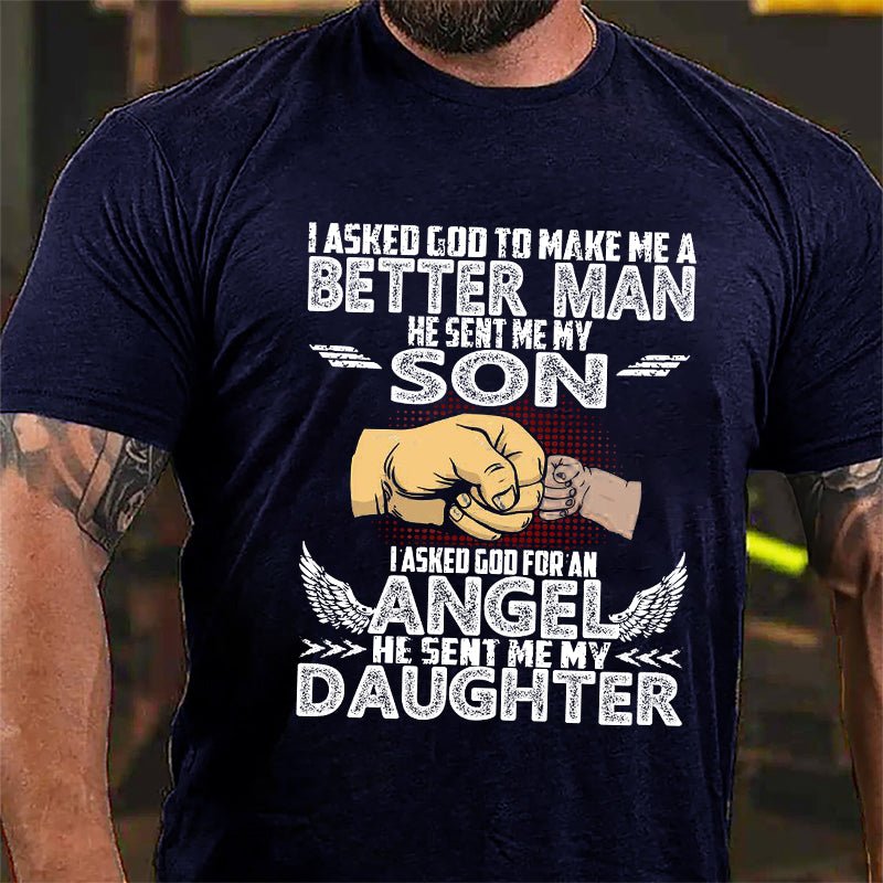 I Asked God To Make Me A Better Men He Sent Me My Son I Asked God For An Angel He Sent Me My Daughter Cotton T-shirt
