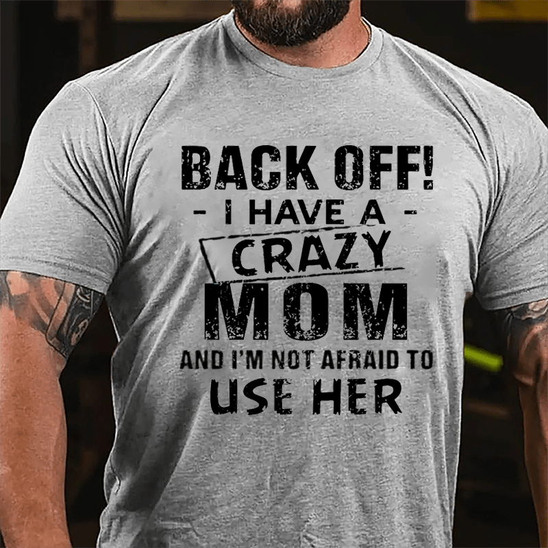 Back Off I Have A Crazy Mom And I'm Not Afraid To Use Her Funny Cotton T-shirt