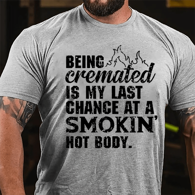 Being Cremated Is My Last Chance At A Smokin' Hot Body Cotton T-shirt