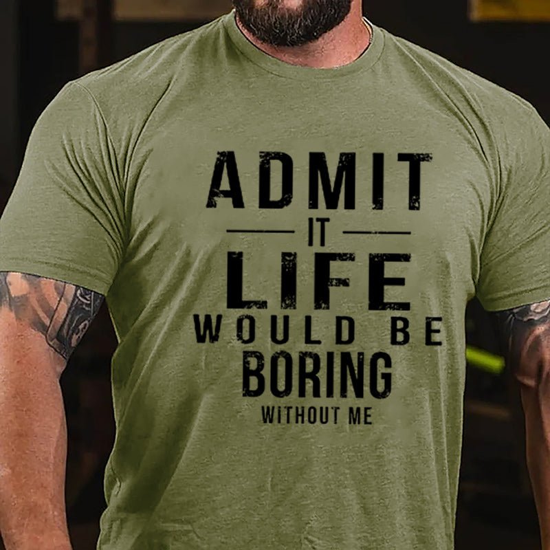 Admit It Life Would Be Boring Without Me Cotton T-shirt