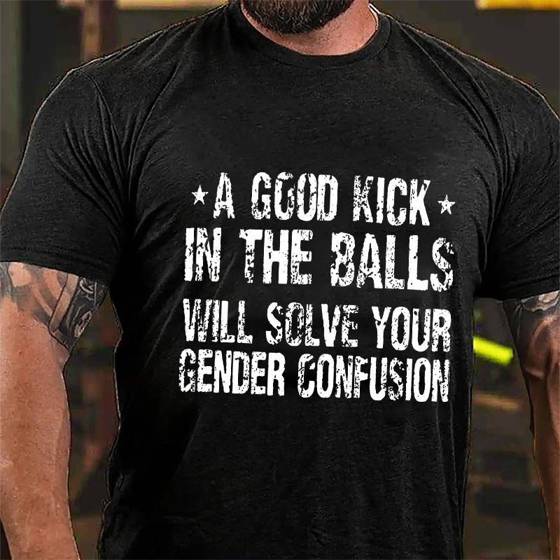 Maturelion A Good Kick In The Balls Will Solve Your Gender Confusion Unisex Cotton T-shirt (Free Customization)