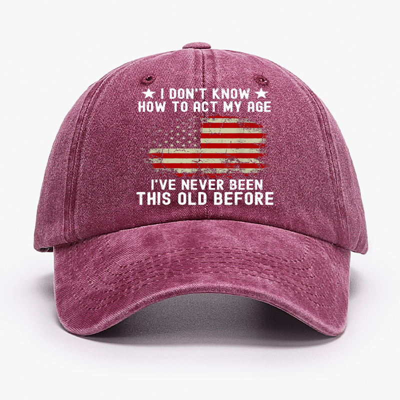 I Don't Know How To Act My Age I Have Never Been This Old Before Cap (Free Customization)