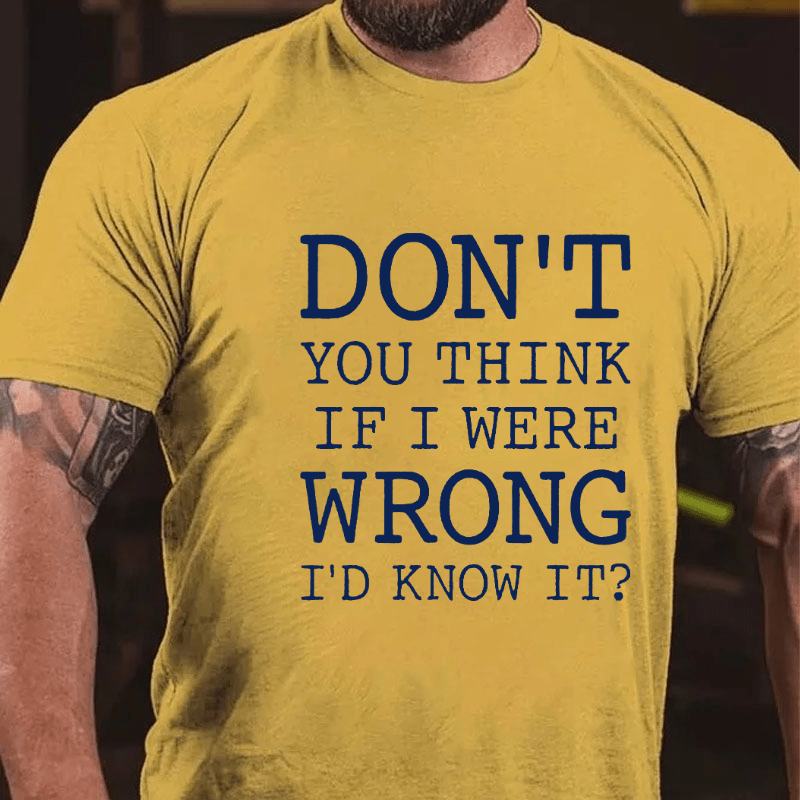 Don't You Think If I Were Wrong I'd Know It Cotton T-shirt