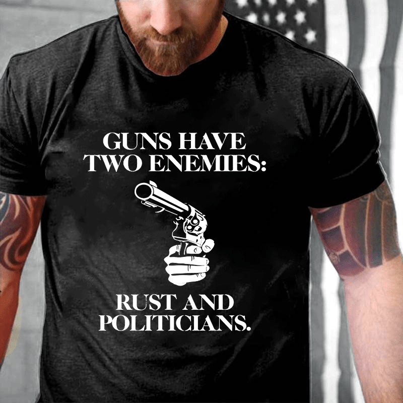 Guns Have Two Enemies: Rust And Politicians Cotton T-shirt