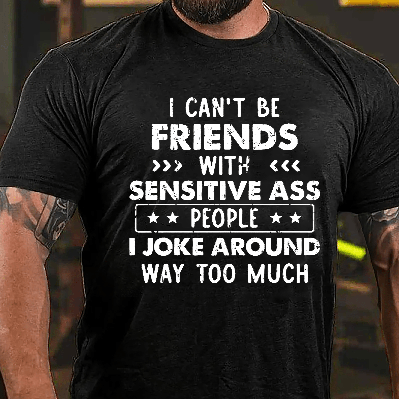 I Can't Be Friends With Sensitive Ass People I Joke Around Way Too Much Cotton T-shirt