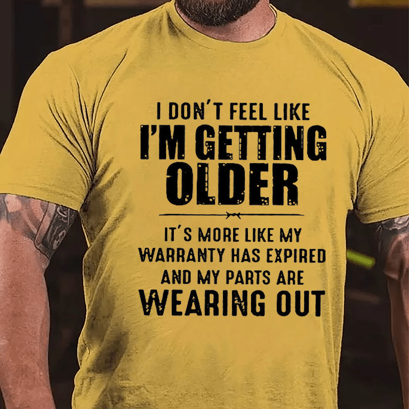 I Don't Feel Like I'm Getting Older It's More Like My Warranty Has Expired And My Parts Are Wearing Out Cotton T-shirt (Free Customization)