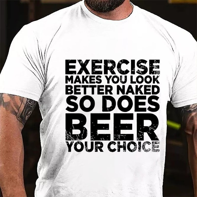 Exercise Makes You Look Better Naked So Does Beer Your Choice Cotton T-shirt