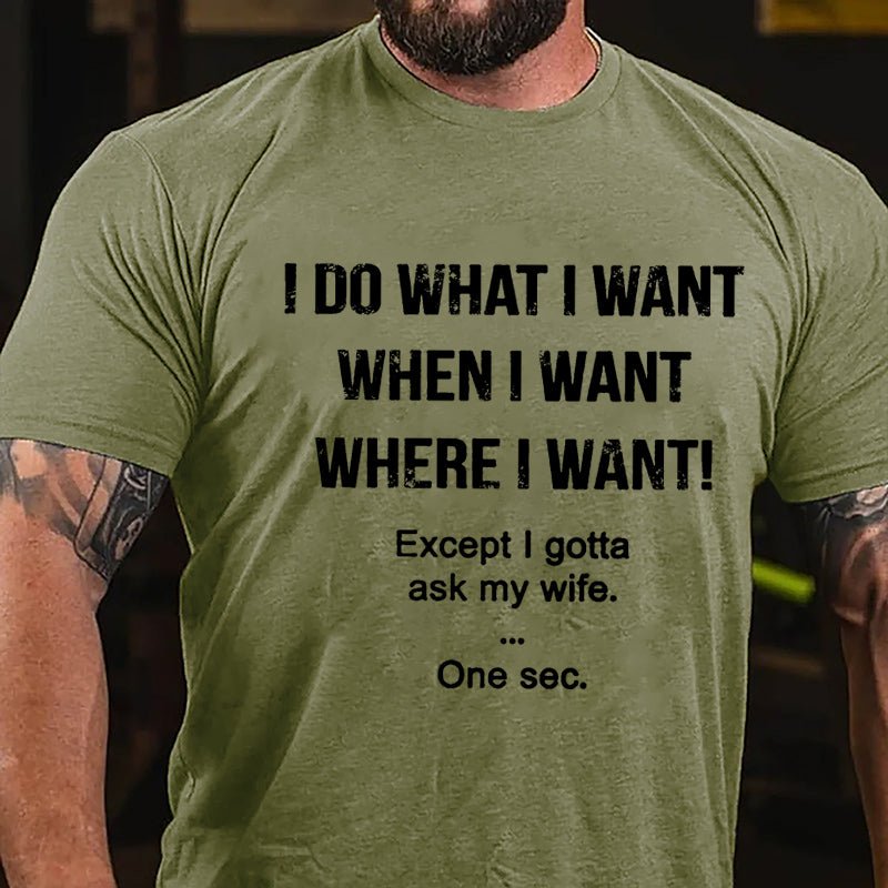 I Do What I Want When I Want Where I Want Except I Gotta Ask My Wife One Sec. Cotton T-shirt