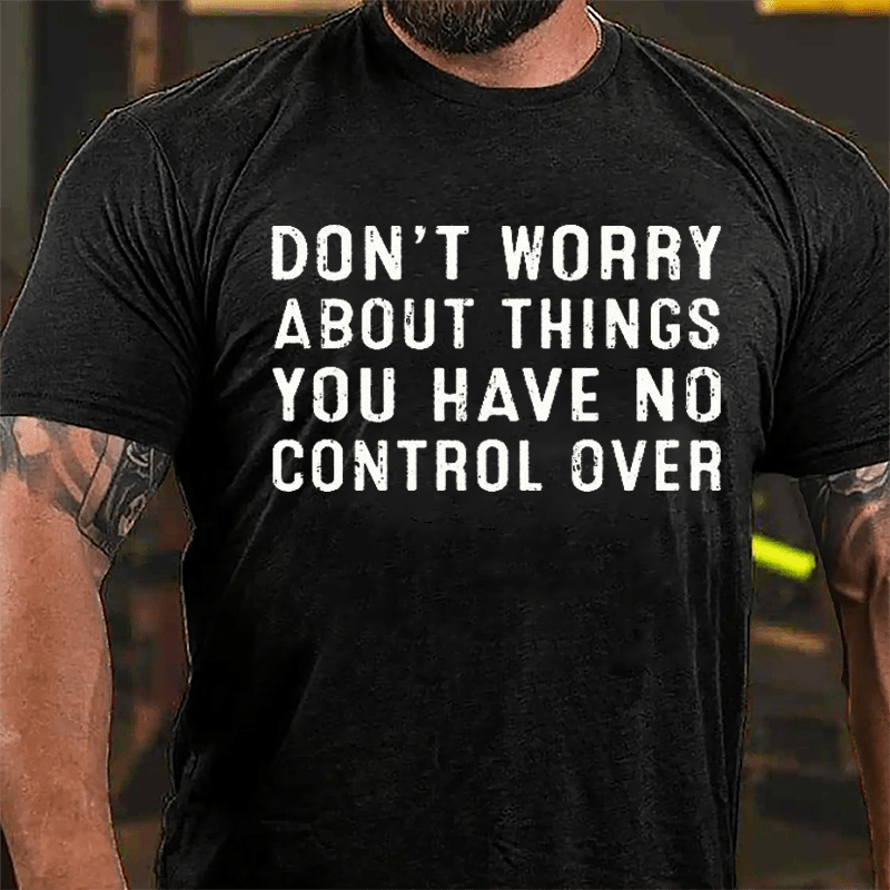 Don't Worry About Things You Have No Control Over Cotton T-shirt