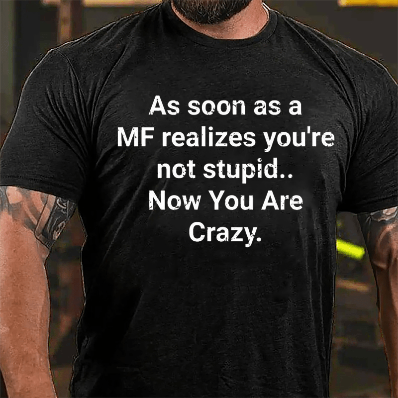 As Soon As A MF Realizes You're Not Stupid Now You Are Crazy Cotton T-shirt