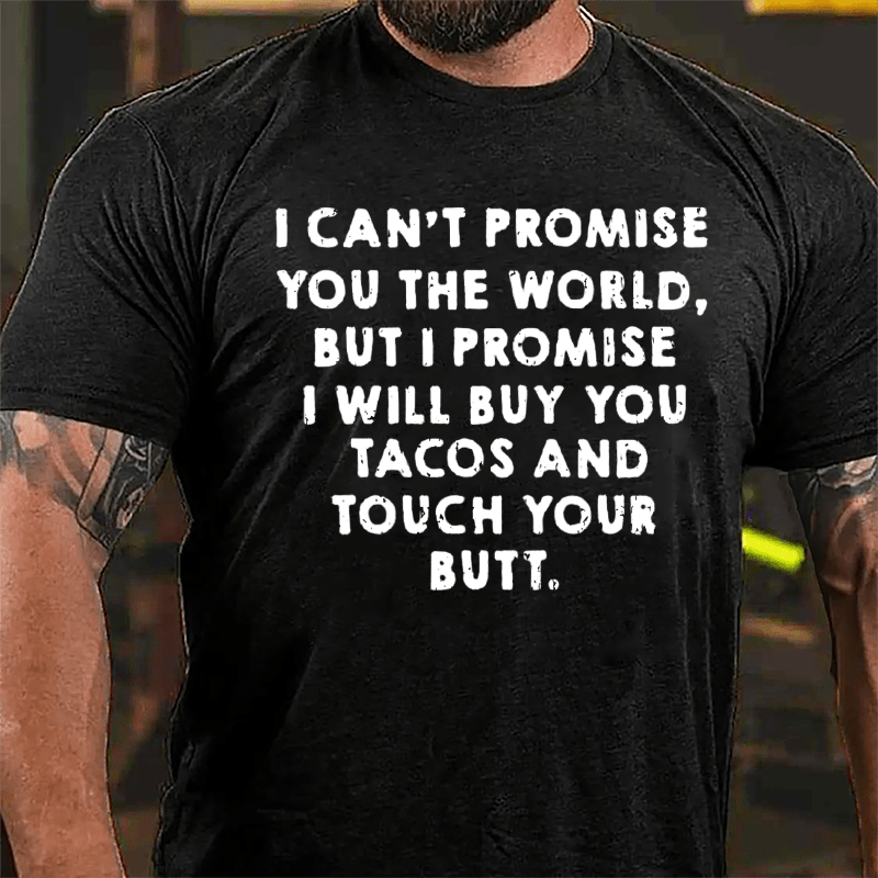 I Can't Promise You The World But I Promise I Will Buy You Tacos And Touch Your Butt Cotton T-shirt