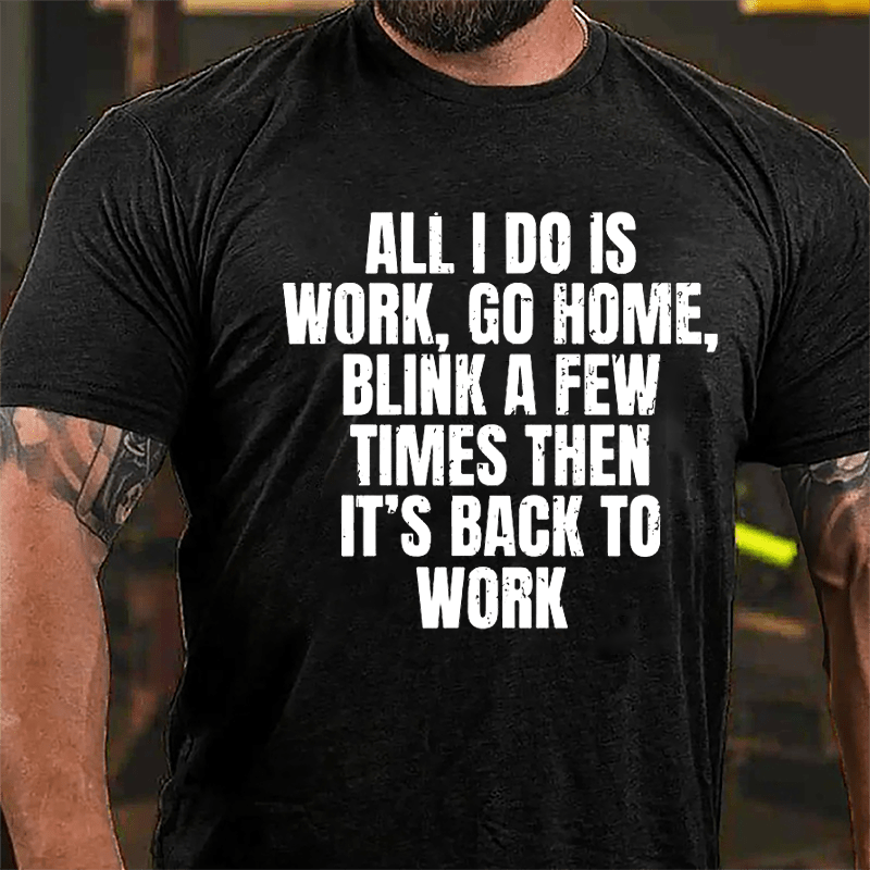All I Do Is Work Go Home Blink A Few Times Then It's Back To Work Cotton T-shirt