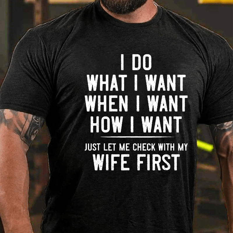 I Do What I Want When I Want How I Want Just Let Me Check With My Wife First Cotton T-shirt (Free Customization)