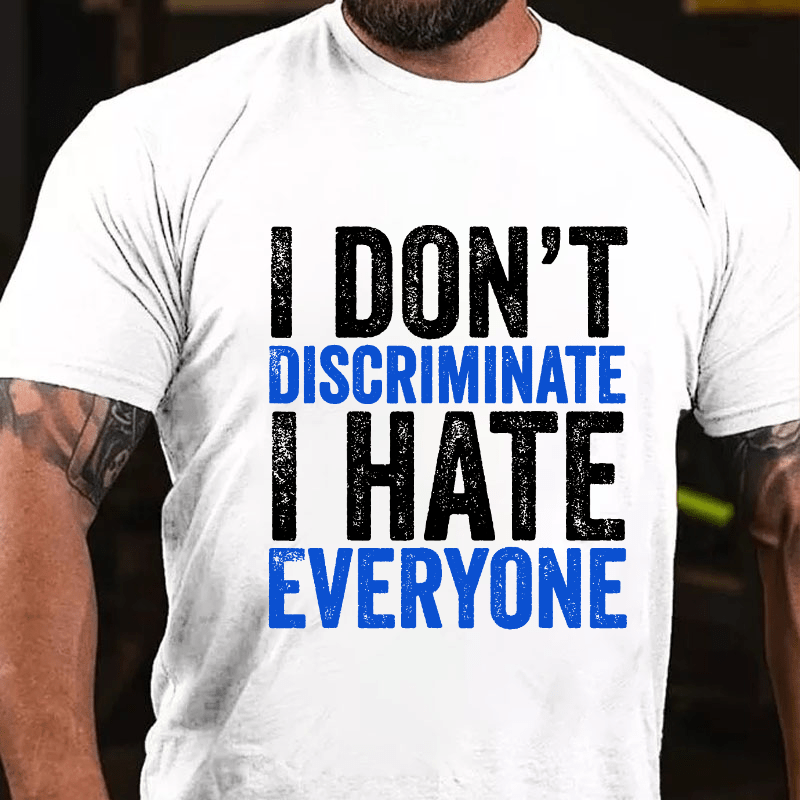 I Don't Discriminate I Hate Everyone Cotton T-shirt (Free Customization)