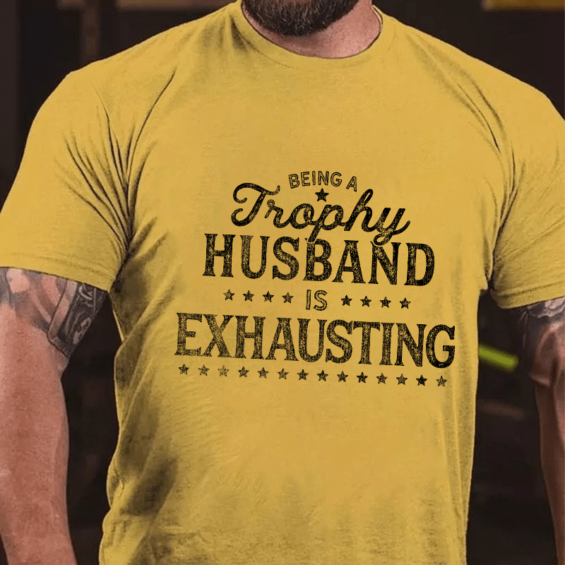 Being A Trophy Husband is Exhausting Cotton T-shirt (Free Customization)