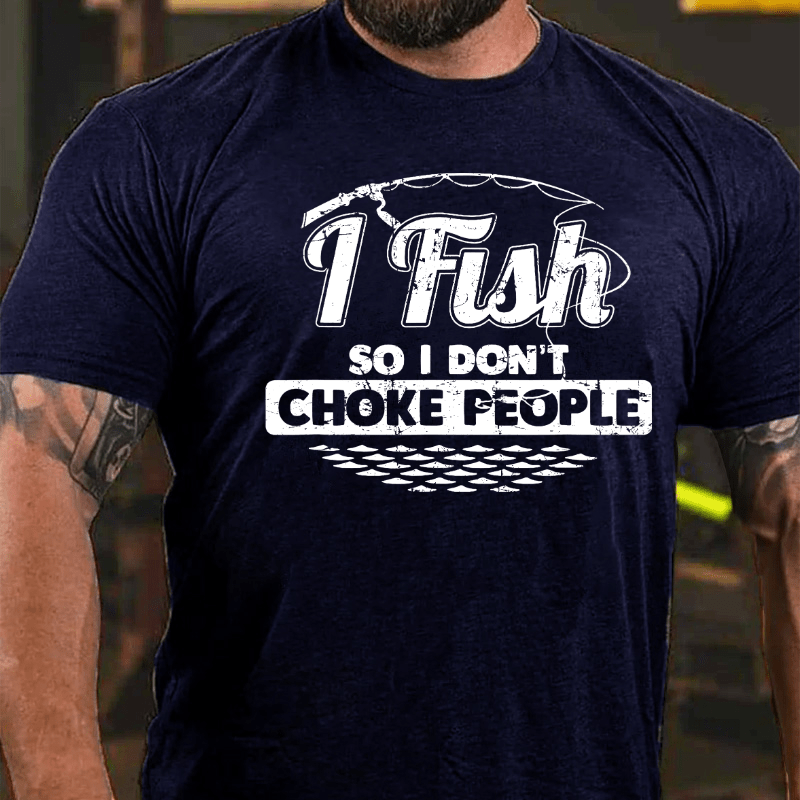 I Fish So I Don't Choke People Funny Sayings Fishing Cotton T-shirt