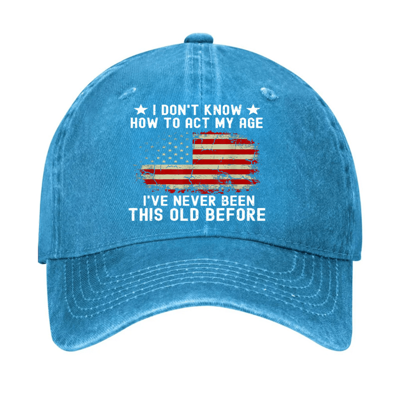 I Don't Know How To Act My Age I Have Never Been This Old Before Cap (Free Customization)