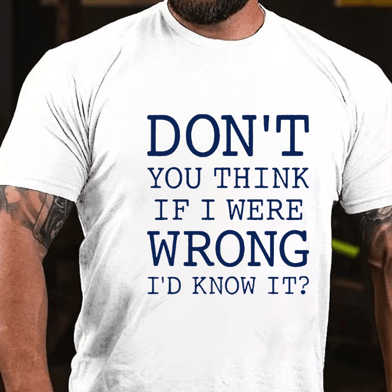Don't You Think If I Were Wrong I'd Know It Cotton T-shirt
