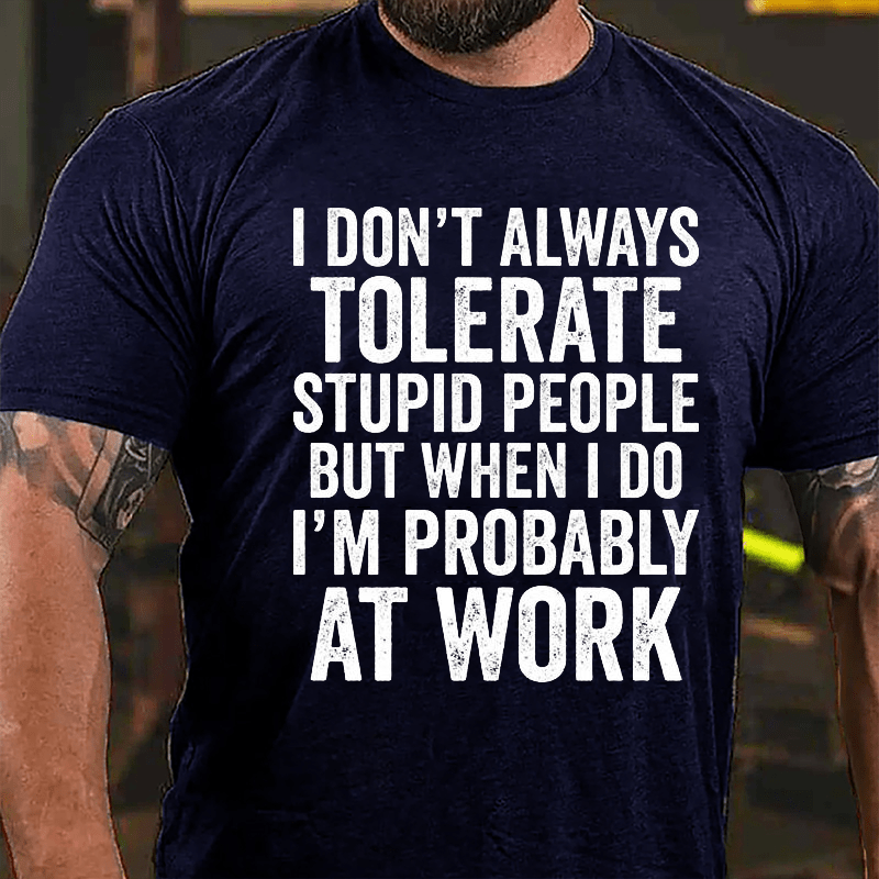 I Don't Always Tolerate Stupid People But When I Do I'm Probably At Work Cotton T-shirt
